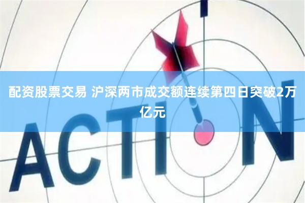 配资股票交易 沪深两市成交额连续第四日突破2万亿元