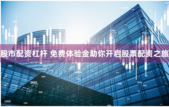 股市配资杠杆 免费体验金助你开启股票配资之旅