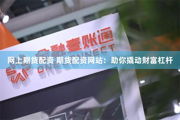 网上期货配资 期货配资网站：助你撬动财富杠杆