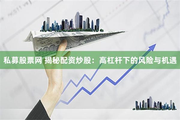 私募股票网 揭秘配资炒股：高杠杆下的风险与机遇